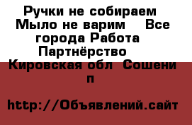 Ручки не собираем! Мыло не варим! - Все города Работа » Партнёрство   . Кировская обл.,Сошени п.